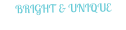 BRIGHT & UNIQUE