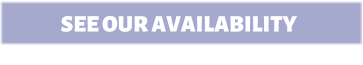 SEE OUR AVAILABILITY